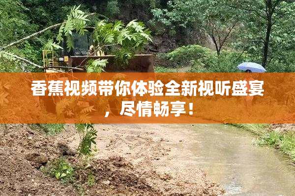 香蕉视频带你体验全新视听盛宴，尽情畅享！