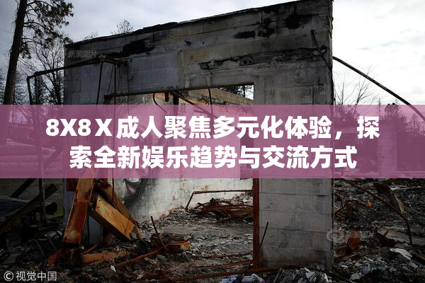 8X8Ⅹ成人聚焦多元化体验，探索全新娱乐趋势与交流方式
