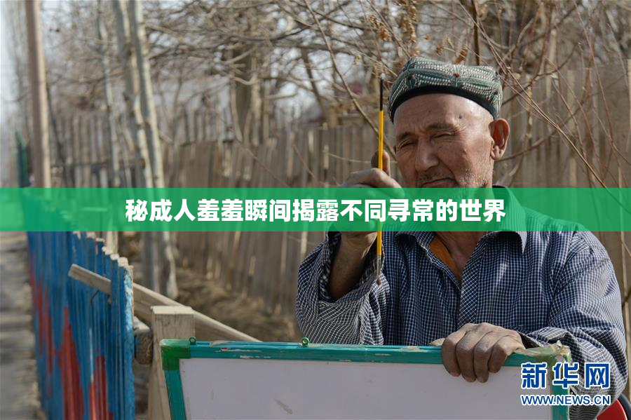 秘成人羞羞瞬间揭露不同寻常的世界