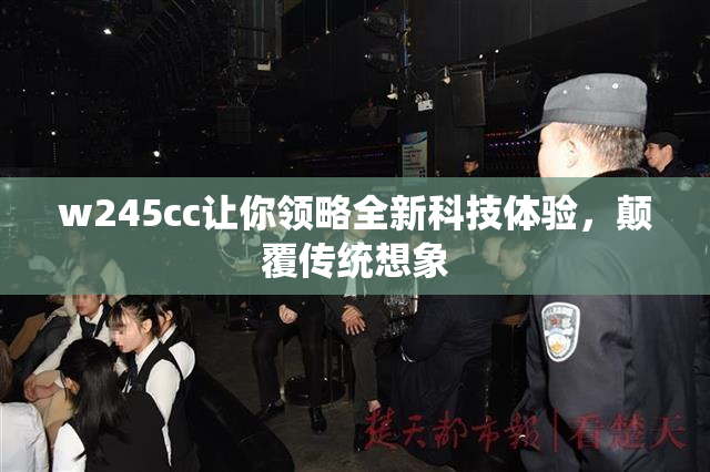 w245cc让你领略全新科技体验，颠覆传统想象