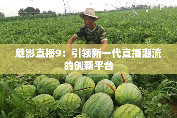 魅影直播9：引领新一代直播潮流的创新平台