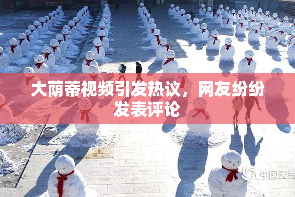 大荫蒂视频引发热议，网友纷纷发表评论