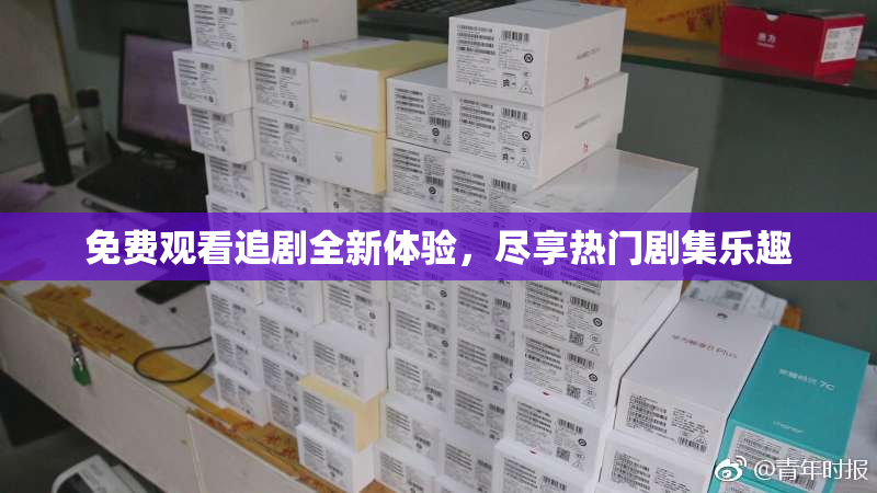 免费观看追剧全新体验，尽享热门剧集乐趣