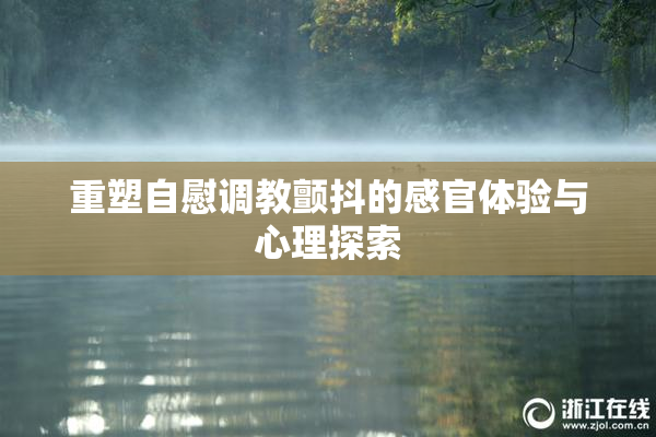 重塑自慰调教颤抖的感官体验与心理探索