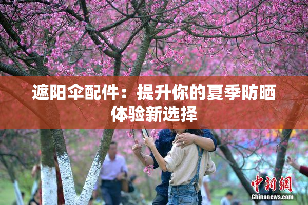 遮阳伞配件：提升你的夏季防晒体验新选择