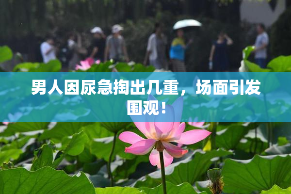 男人因尿急掏出几重，场面引发围观！