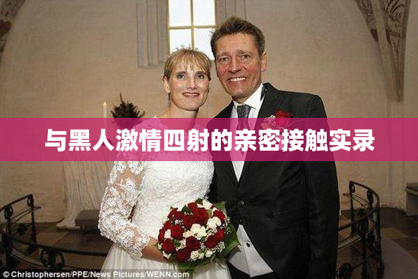 与黑人激情四射的亲密接触实录