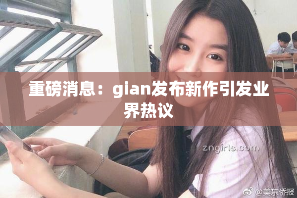 重磅消息：gian发布新作引发业界热议