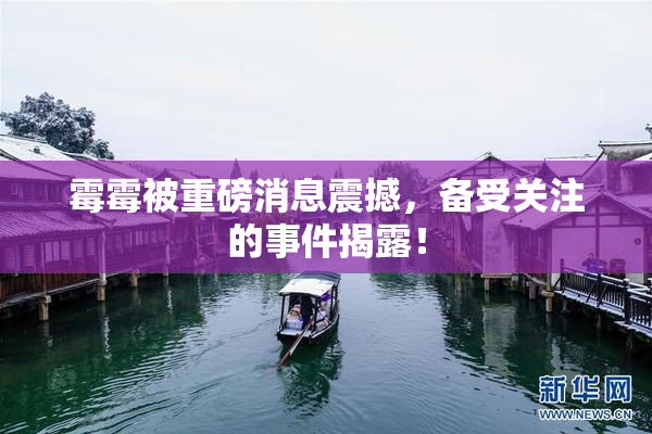 霉霉被重磅消息震撼，备受关注的事件揭露！