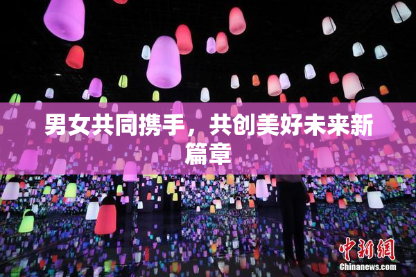 男女共同携手，共创美好未来新篇章