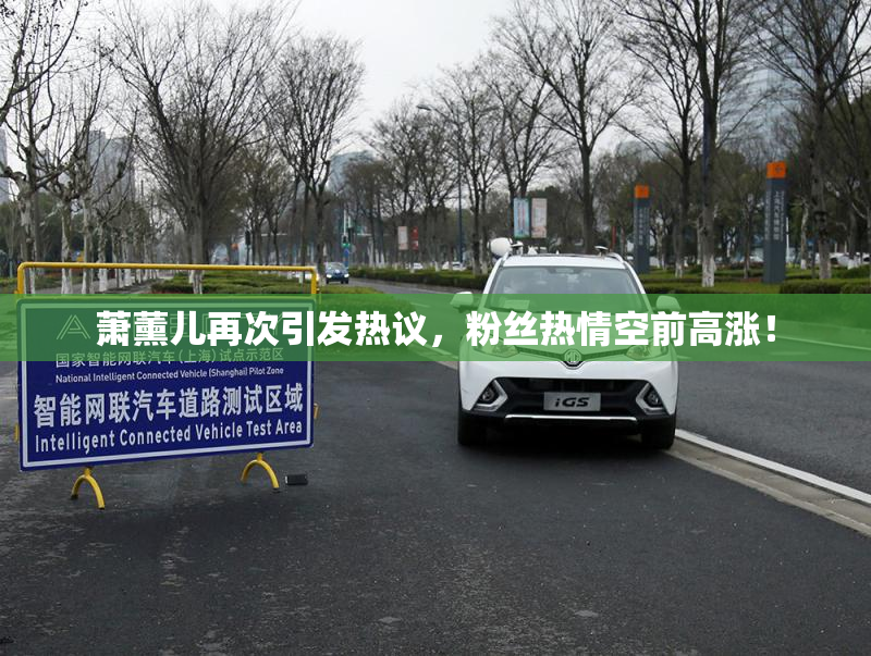 萧薰儿再次引发热议，粉丝热情空前高涨！