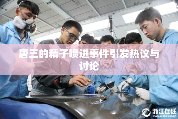 唐三的精子喷进事件引发热议与讨论