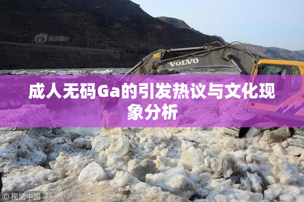 成人无码Ga的引发热议与文化现象分析