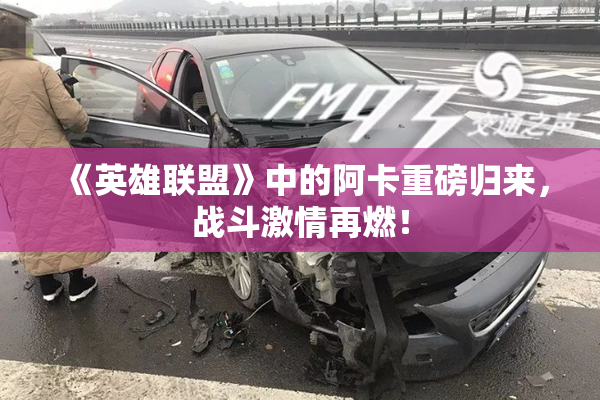 《英雄联盟》中的阿卡重磅归来，战斗激情再燃！