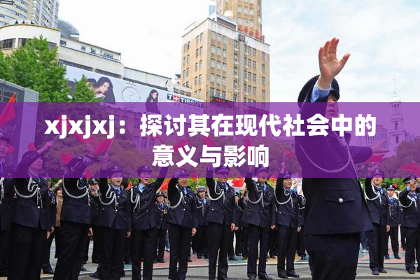 xjxjxj：探讨其在现代社会中的意义与影响