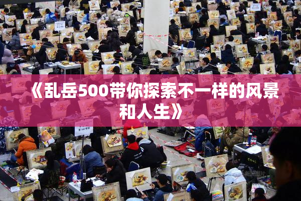 《乱岳500带你探索不一样的风景和人生》