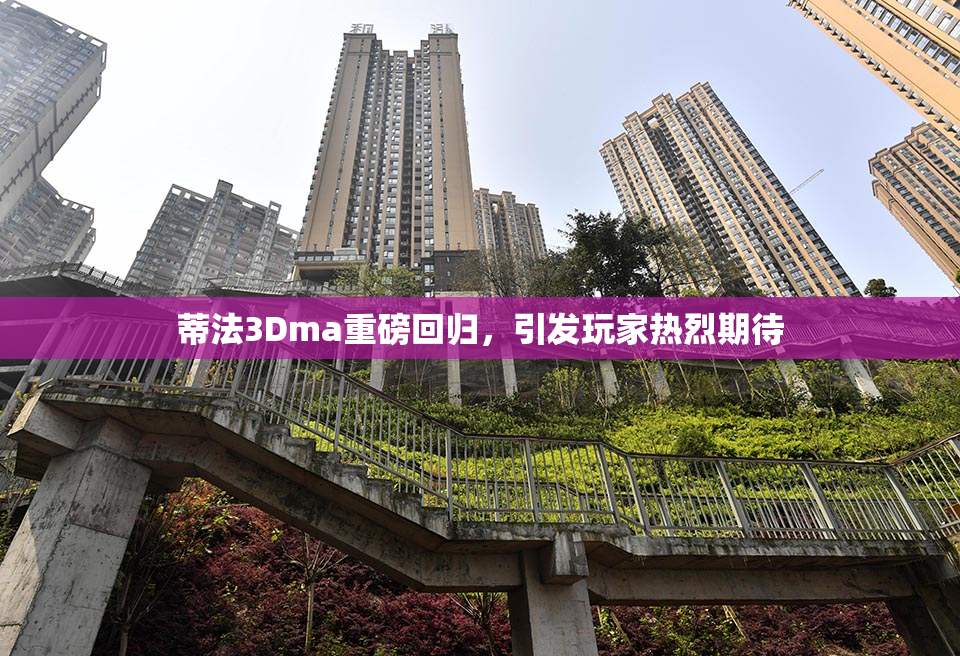 蒂法3Dma重磅回归，引发玩家热烈期待