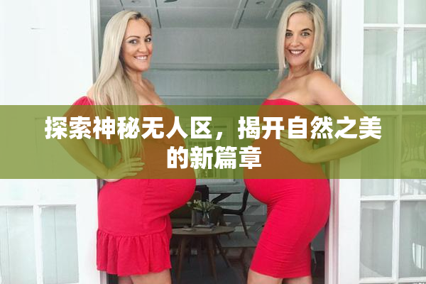 探索神秘无人区，揭开自然之美的新篇章