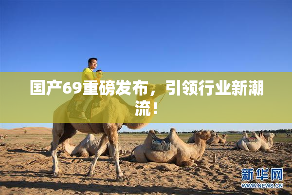 国产69重磅发布，引领行业新潮流！