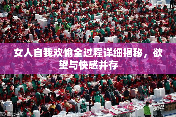 女人自我欢愉全过程详细揭秘，欲望与快感并存