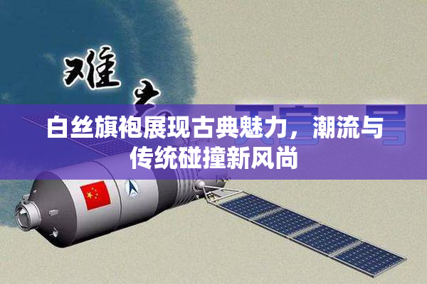 白丝旗袍展现古典魅力，潮流与传统碰撞新风尚