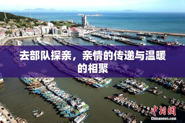 去部队探亲，亲情的传递与温暖的相聚