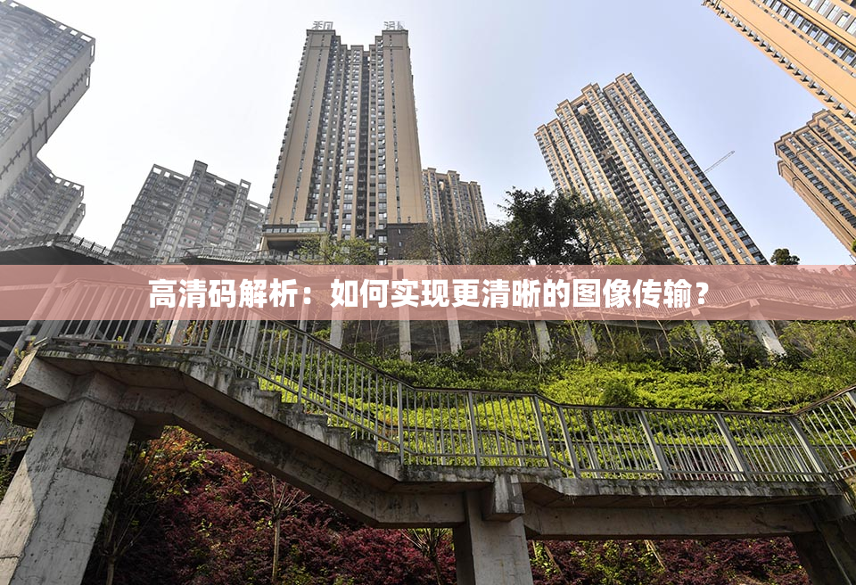 高清码解析：如何实现更清晰的图像传输？