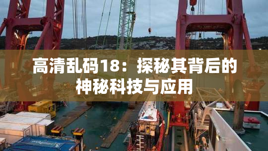 高清乱码18：探秘其背后的神秘科技与应用