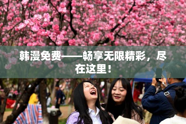 韩漫免费——畅享无限精彩，尽在这里！
