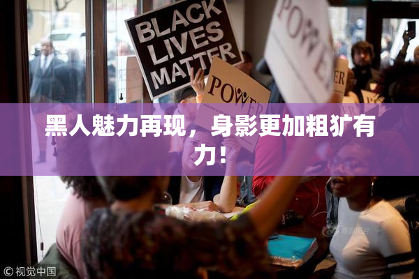 黑人魅力再现，身影更加粗犷有力！