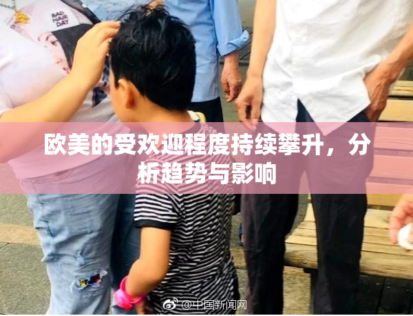 欧美的受欢迎程度持续攀升，分析趋势与影响