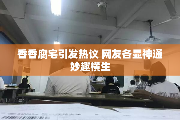香香腐宅引发热议 网友各显神通妙趣横生