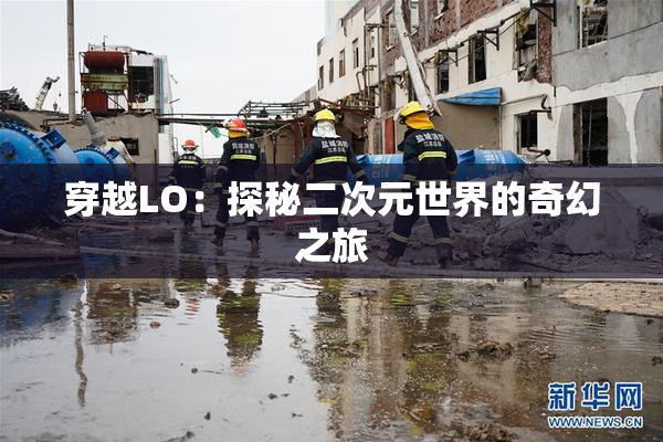 穿越LO：探秘二次元世界的奇幻之旅