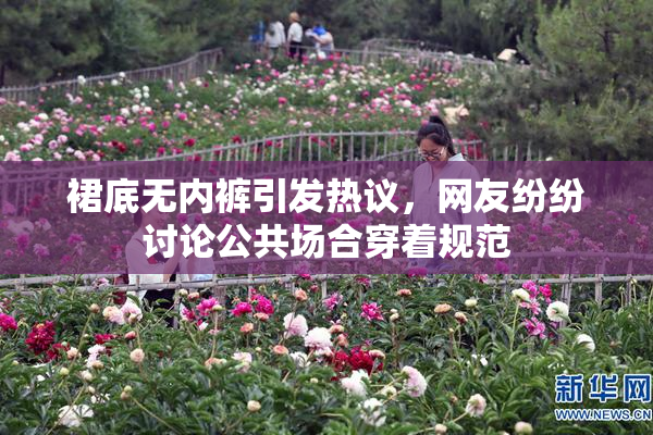 裙底无内裤引发热议，网友纷纷讨论公共场合穿着规范