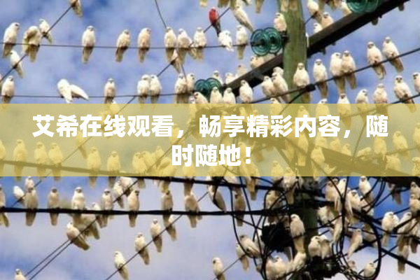 艾希在线观看，畅享精彩内容，随时随地！