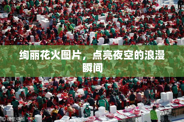 绚丽花火图片，点亮夜空的浪漫瞬间