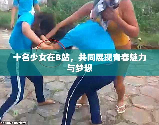 十名少女在B站，共同展现青春魅力与梦想