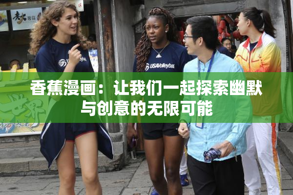 香蕉漫画：让我们一起探索幽默与创意的无限可能