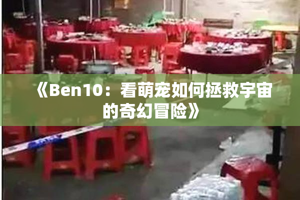 《Ben10：看萌宠如何拯救宇宙的奇幻冒险》