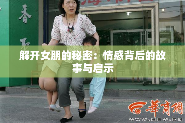 解开女朋的秘密：情感背后的故事与启示