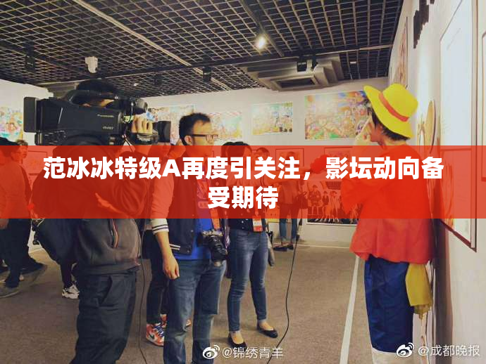 范冰冰特级A再度引关注，影坛动向备受期待