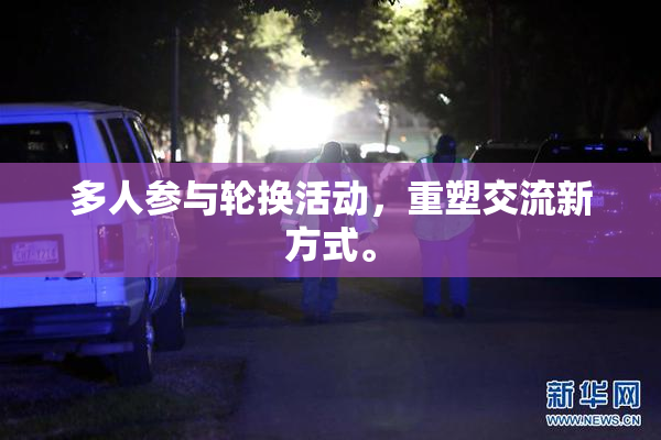多人参与轮换活动，重塑交流新方式。