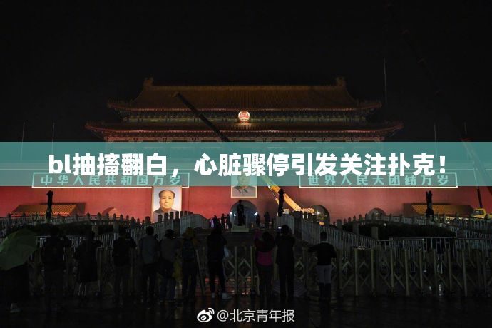 bl抽搐翻白，心脏骤停引发关注扑克！