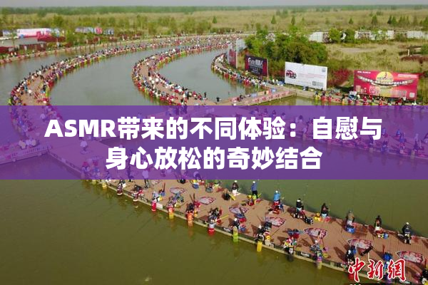 ASMR带来的不同体验：自慰与身心放松的奇妙结合