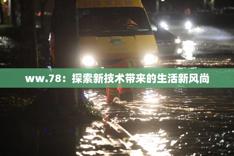 ww.78：探索新技术带来的生活新风尚