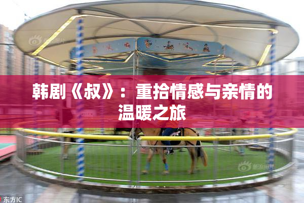 韩剧《叔》：重拾情感与亲情的温暖之旅