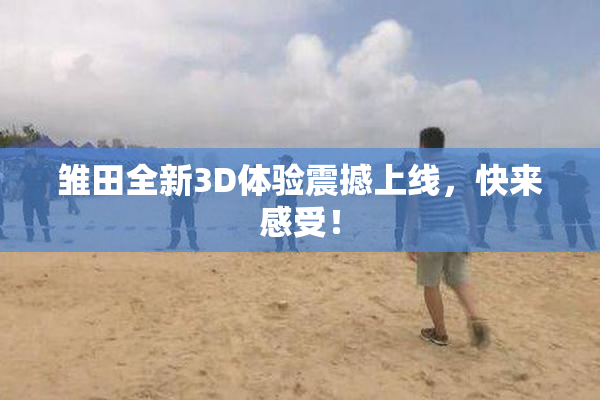 雏田全新3D体验震撼上线，快来感受！