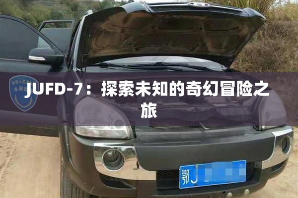 JUFD-7：探索未知的奇幻冒险之旅