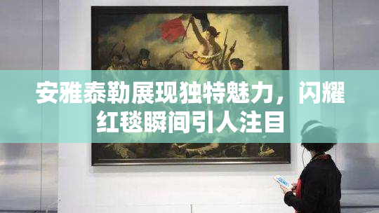 安雅泰勒展现独特魅力，闪耀红毯瞬间引人注目