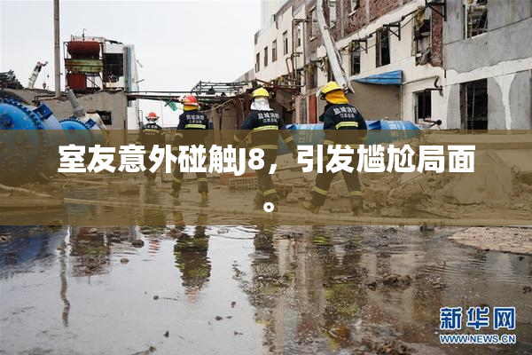 室友意外碰触J8，引发尴尬局面。